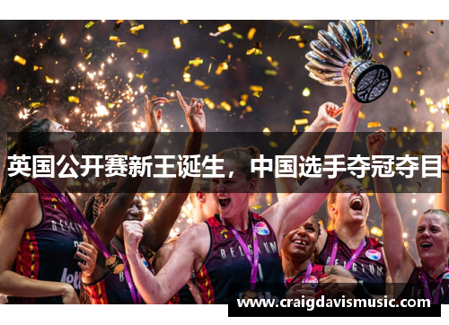 英国公开赛新王诞生，中国选手夺冠夺目